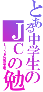 とある中学生のＪＣの勉強期間（ＬＩＮＥ放置予定）