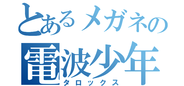 とあるメガネの電波少年（タロックス）