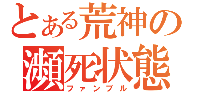 とある荒神の瀕死状態（ファンブル）