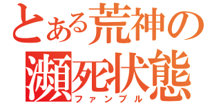 とある荒神の瀕死状態（ファンブル）