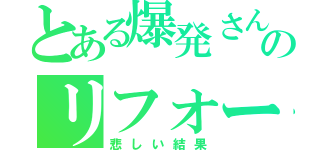 とある爆発さんのリフォームⅡ（悲しい結果）