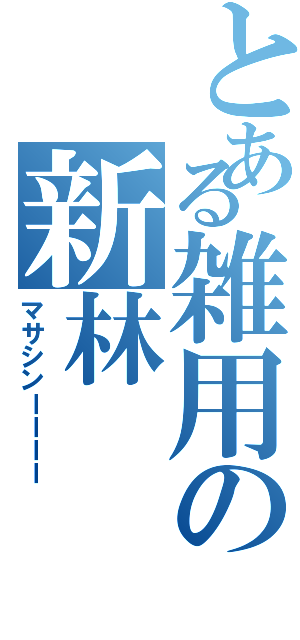 とある雑用の新林（マサシンーーーー）