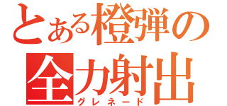 とある橙弾の全力射出（グレネード）