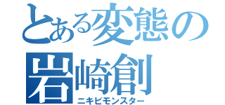 とある変態の岩崎創（ニキビモンスター）