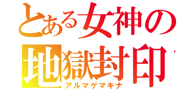 とある女神の地獄封印（アルマゲマキナ）