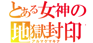 とある女神の地獄封印（アルマゲマキナ）