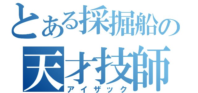 とある採掘船の天才技師（アイザック）