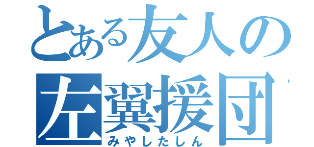 とある友人の左翼援団（みやしたしん）