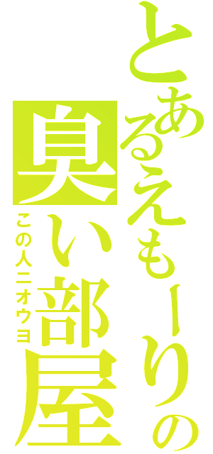 とあるえもーりの臭い部屋（この人ニオウヨ）