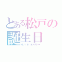 とある松戸の誕生日（６／１６ オメデトウ）