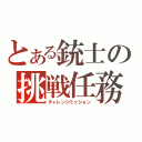 とある銃士の挑戦任務（チャレンジミッション）