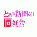 とある新聞の同好会（アソシエーション）