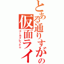 とある通りすがりの仮面ライダー（ゴーカイレッド☆）