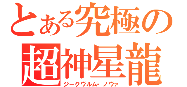 とある究極の超神星龍（ジークヴルム・ノヴァ）