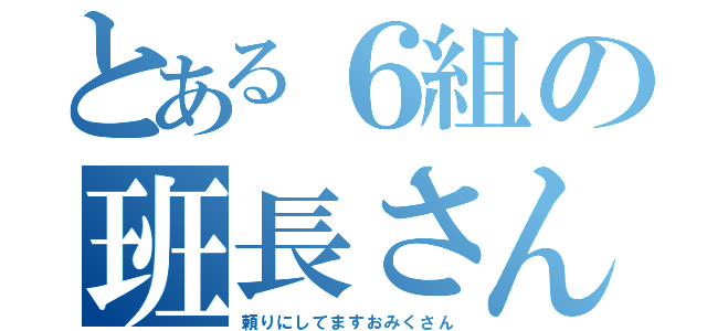 とある６組の班長さん（頼りにしてますおみくさん）