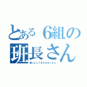 とある６組の班長さん（頼りにしてますおみくさん）