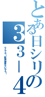 とある日シリの３３－４（なんでや！阪神関係ないやろ！）