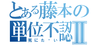 とある藤本の単位不認定Ⅱ（死にた〜い）