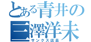 とある青井の三澤洋未（サンクス店員）