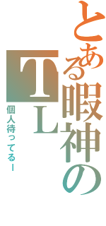 とある暇神のＴＬ（個人待ってるー）