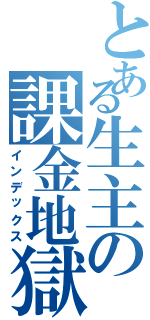 とある生主の課金地獄（インデックス）