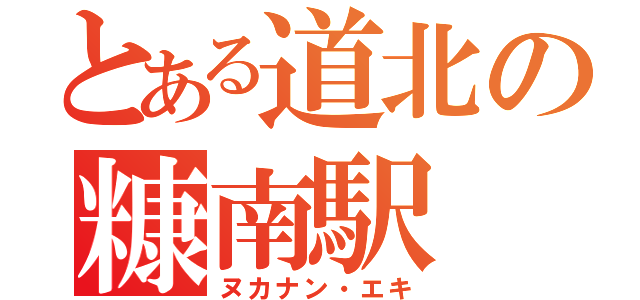 とある道北の糠南駅（ヌカナン・エキ）