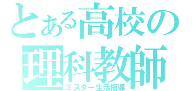 とある高校の理科教師（ミスター生活指導）