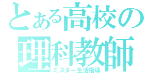 とある高校の理科教師（ミスター生活指導）