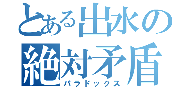 とある出水の絶対矛盾（パラドックス）