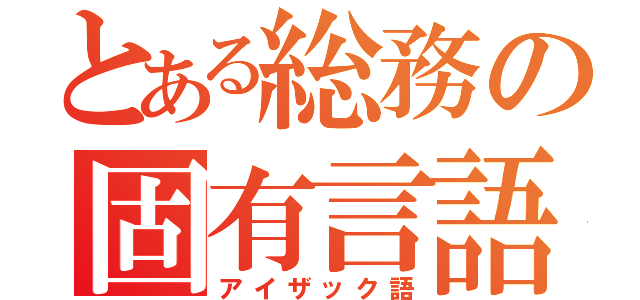 とある総務の固有言語（アイザック語）