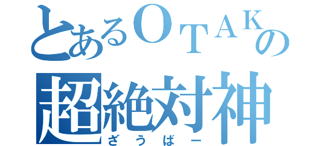 とあるＯＴＡＫＵの超絶対神（ざうばー）