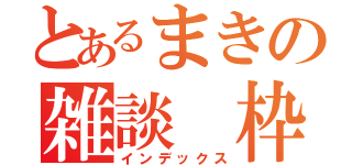 とあるまきの雑談　枠（インデックス）