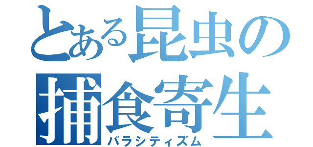 とある昆虫の捕食寄生（パラシティズム）