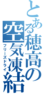 とある穂高の空気凍結（フリーズドライ）