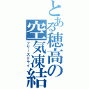 とある穂高の空気凍結（フリーズドライ）