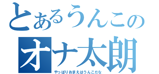 とあるうんこのオナ太朗（やっぱりおまえはうんこだな）