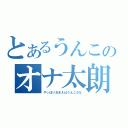 とあるうんこのオナ太朗（やっぱりおまえはうんこだな）