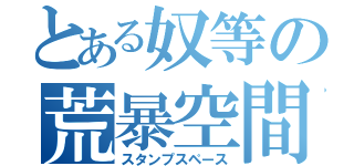 とある奴等の荒暴空間（スタンプスペース）