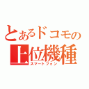 とあるドコモの上位機種（スマートフォン）