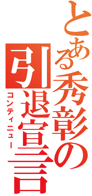 とある秀彰の引退宣言（コンティニュー）