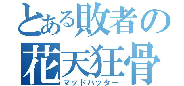 とある敗者の花天狂骨（マッドハッター）