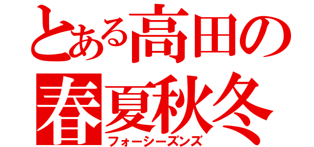 とある高田の春夏秋冬（フォーシーズンズ）