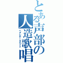 とある声部の人造歌唱（ヘタレボーカロイド）