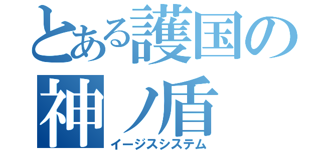 とある護国の神ノ盾（イージスシステム）