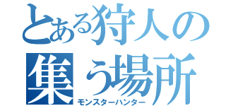 とある狩人の集う場所（モンスターハンター）