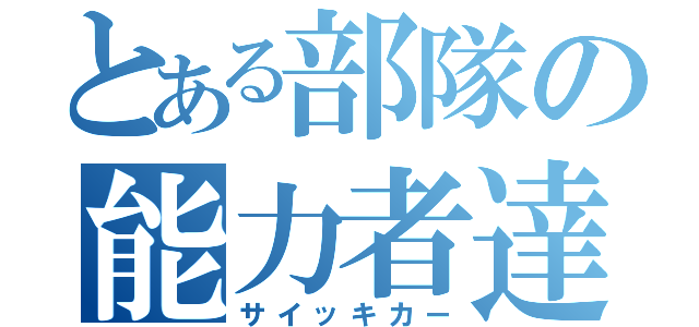 とある部隊の能力者達（サイッキカー）