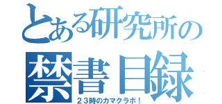 とある研究所の禁書目録（２３時のカマクラボ！）