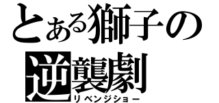 とある獅子の逆襲劇（リベンジショー）