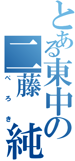 とある東中の二藤 純（ぺろき）