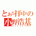 とある拝中の小野浩基（かっこつけ）